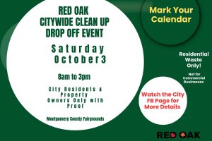 Red Oak CITYWIDE CLEANUP Saturday, Oct. 3, from 8 a.m. to 3 p.m. at the Montgomery County Fairgrounds